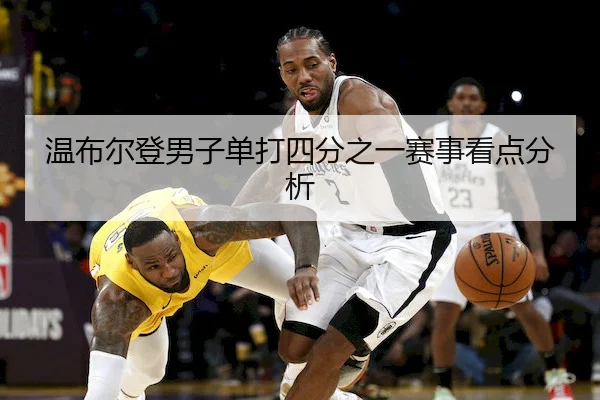 wen-bu-er-deng-nan-zi-dan-da-si-fen-zhi-yi-sai-shi-kan-dian-fen-xi-2-939.jpg