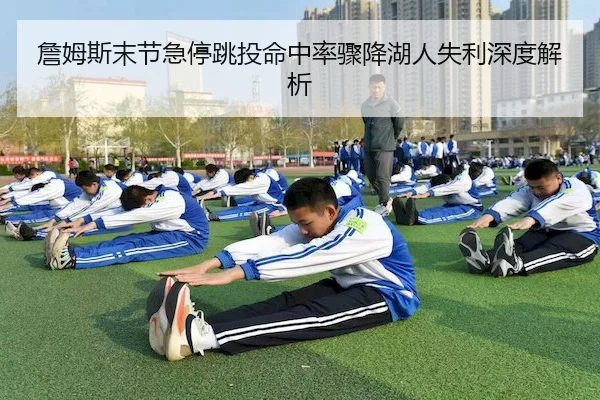 詹姆斯末节急停跳投命中率骤降湖人失利深度解析